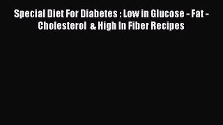 Read Special Diet For Diabetes : Low in Glucose - Fat - Cholesterol  & High In Fiber Recipes