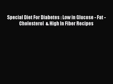 Read Special Diet For Diabetes : Low in Glucose - Fat - Cholesterol & High In Fiber Recipes
