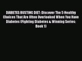 Read DIABETES BUSTING DIET: Discover The 5 Healthy Choices That Are Often Overlooked When You