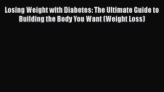Read Losing Weight with Diabetes: The Ultimate Guide to Building the Body You Want (Weight