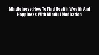 Read Mindfulness: How To Find Health Wealth And Happiness With Mindful Meditation PDF Free