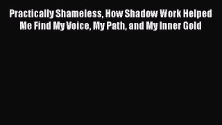 Read Practically Shameless How Shadow Work Helped Me Find My Voice My Path and My Inner Gold