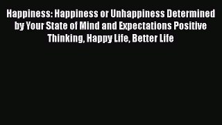 Read Happiness: Happiness or Unhappiness Determined by Your State of Mind and Expectations