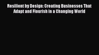Free Full [PDF] Downlaod  Resilient by Design: Creating Businesses That Adapt and Flourish