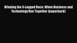 READ book  Winning the 3-Legged Race: When Business and Technology Run Together (paperback)