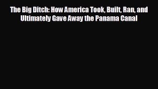 For you The Big Ditch: How America Took Built Ran and Ultimately Gave Away the Panama Canal