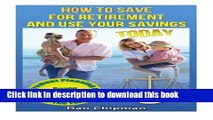 Read Books How To Save For Retirement and Use Your Savings TODAY: Retirement Planning and Rapid