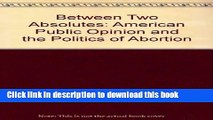 [PDF] Between Two Absolutes: Public Opinion and the Politics of Abortion [Download] Online