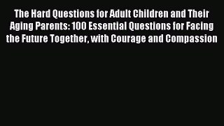 Read The Hard Questions for Adult Children and Their Aging Parents: 100 Essential Questions