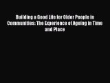 Download Building a Good Life for Older People in Communities: The Experience of Ageing in