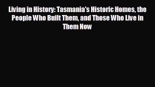 FREE DOWNLOAD Living in History: Tasmania's Historic Homes the People Who Built Them and Those