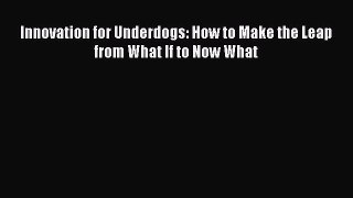 READ book  Innovation for Underdogs: How to Make the Leap from What If to Now What  Full Ebook