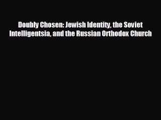READ book Doubly Chosen: Jewish Identity the Soviet Intelligentsia and the Russian Orthodox