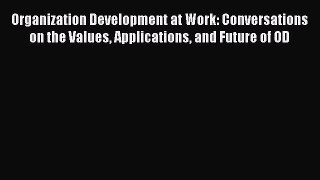 READ book  Organization Development at Work: Conversations on the Values Applications and