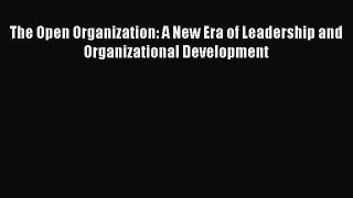 READ book  The Open Organization: A New Era of Leadership and Organizational Development