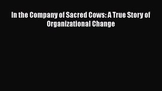 READ book  In the Company of Sacred Cows: A True Story of Organizational Change  Full Ebook
