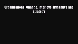 READ book  Organizational Change: Interlevel Dynamics and Strategy  Full E-Book