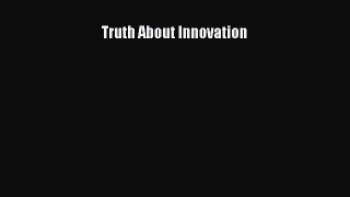 DOWNLOAD FREE E-books  Truth About Innovation  Full Ebook Online Free