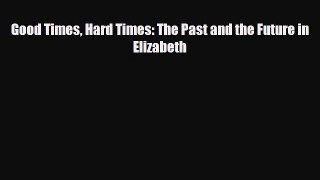 FREE PDF Good Times Hard Times: The Past and the Future in Elizabeth  BOOK ONLINE