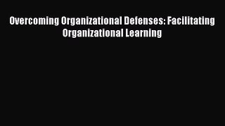 READ book  Overcoming Organizational Defenses: Facilitating Organizational Learning  Full