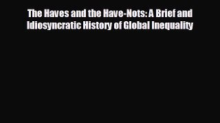 EBOOK ONLINE The Haves and the Have-Nots: A Brief and Idiosyncratic History of Global Inequality