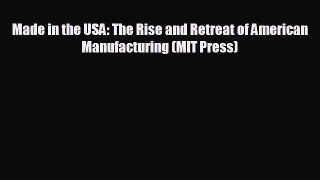FREE DOWNLOAD Made in the USA: The Rise and Retreat of American Manufacturing (MIT Press)
