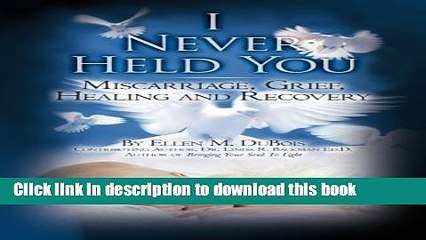 Read I Never Held You: Miscarriage, Grief, Healing and Recovery Ebook Online