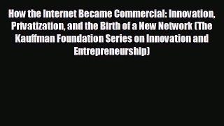 FREE DOWNLOAD How the Internet Became Commercial: Innovation Privatization and the Birth of