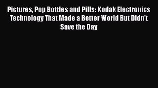 DOWNLOAD FREE E-books  Pictures Pop Bottles and Pills: Kodak Electronics Technology That Made