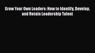 DOWNLOAD FREE E-books  Grow Your Own Leaders: How to Identify Develop and Retain Leadership