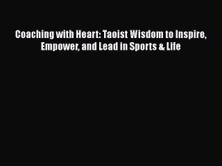 READ book  Coaching with Heart: Taoist Wisdom to Inspire Empower and Lead in Sports & Life