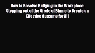Pdf online How to Resolve Bullying in the Workplace: Stepping out of the Circle of Blame to