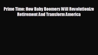READ book Prime Time: How Baby Boomers Will Revolutionize Retirement And Transform America