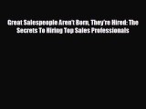 For you Great Salespeople Aren't Born They're Hired: The Secrets To Hiring Top Sales Professionals