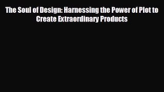 Popular book The Soul of Design: Harnessing the Power of Plot to Create Extraordinary Products