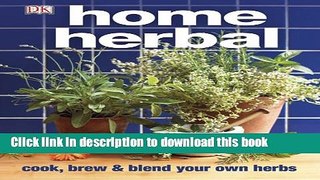 Download Home Herbal: The Ultimate Guide to Cooking, Brewing, and Blending Your Own Herbs PDF Free