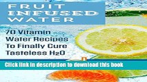 Read Fruit Infused Water: 70 Vitamin Water Recipes To Finally Cure Tasteless H2O  Ebook Free