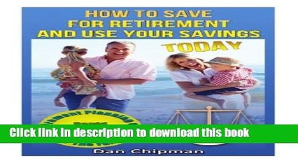 Read Books How To Save For Retirement and Use Your Savings TODAY: Retirement Planning and Rapid