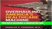 Download Overhauling America s Healthcare Machine 1st (first) edition Text Only [PDF] Full Ebook