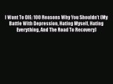 Download I Want To DIE: 100 Reasons Why You Shouldn't (My Battle With Depression Hating Myself