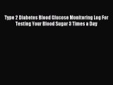 Read Type 2 Diabetes Blood Glucose Monitoring Log For Testing Your Blood Sugar 3 Times a Day