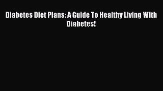 Read Diabetes Diet Plans: A Guide To Healthy Living With Diabetes! Ebook Free
