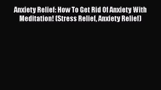 Read Anxiety Relief: How To Get Rid Of Anxiety With Meditation! (Stress Relief Anxiety Relief)