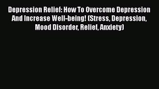 Read Depression Relief: How To Overcome Depression And Increase Well-being! (Stress Depression