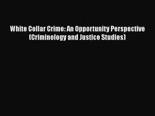 READ book White Collar Crime: An Opportunity Perspective (Criminology and Justice Studies)#