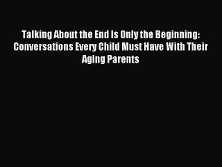 Read Talking About the End Is Only the Beginning: Conversations Every Child Must Have With