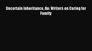 Read Uncertain Inheritance An: Writers on Caring for Family Ebook Free