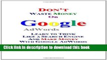 Read Don t Waste Money on Google AdWords: Learn to Think Like a Search Engine and Make Money with
