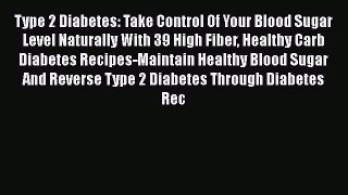 Read Type 2 Diabetes: Take Control Of Your Blood Sugar Level Naturally With 39 High Fiber Healthy
