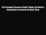 Read The Caregiver Resource Guide: Things You Need to Know Before You Know You Need Them PDF